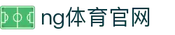 NG体育首页 - 体育赛事互动体验平台 - NG SPORTS